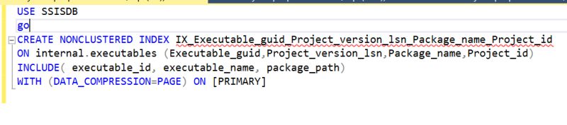 USE SSISDBCREATE NONCLUSTERED INDEX IX_Executable_guid_Project_version_lsn_Package_name_Project_idON internal.executables(Executable_guid,Project_version_lsn,Package_name,Project_id)INCLUDE(executable_id,executable_name,package_path)WITH (DATA_COMPRESSION=PAGE) ON [PRIMARY]